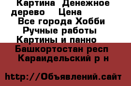 Картина “Денежное дерево“ › Цена ­ 5 000 - Все города Хобби. Ручные работы » Картины и панно   . Башкортостан респ.,Караидельский р-н